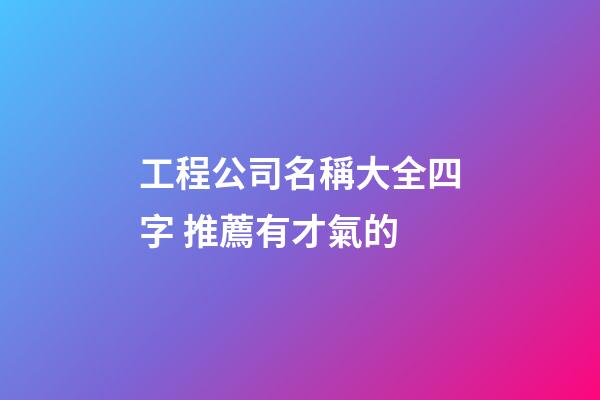 工程公司名稱大全四字 推薦有才氣的-第1張-公司起名-玄機派